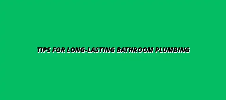 How to maintain bathroom plumbing systems for long-term use