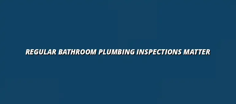 The importance of regular bathroom plumbing inspections