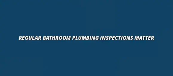 The importance of regular bathroom plumbing inspections