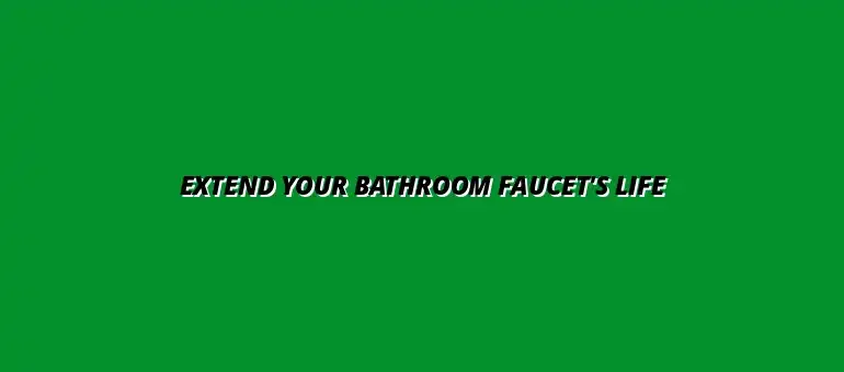 How to extend the life of your bathroom faucet