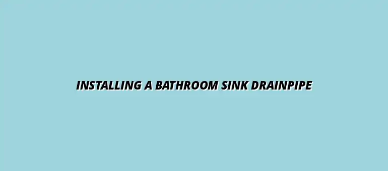 How to install a new bathroom sink drainpipe