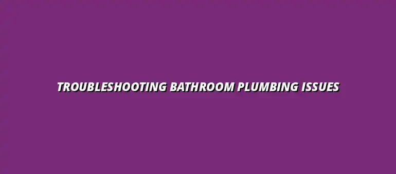 How to troubleshoot common bathroom plumbing problems