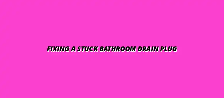 Tips for fixing a stuck bathroom drain plug on your own