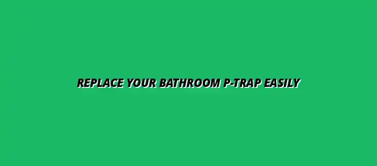 How to replace a bathroom P-trap without calling a plumber