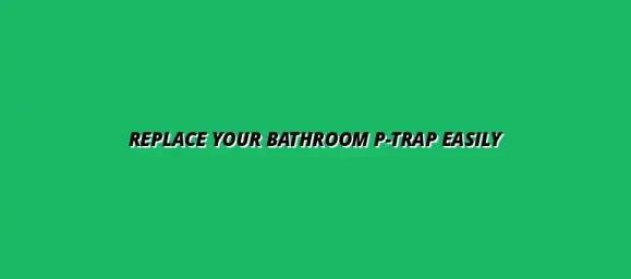 How to replace a bathroom P-trap without calling a plumber