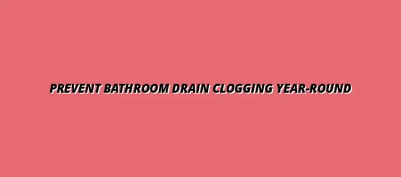 How to avoid clogging issues in bathroom drains year-round