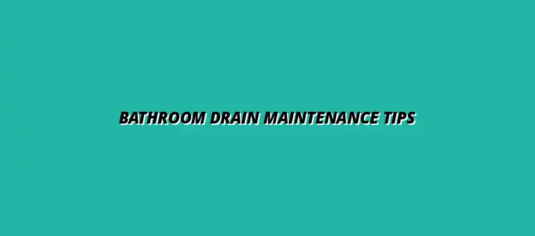 Best practices for bathroom drain maintenance and care